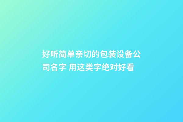 好听简单亲切的包装设备公司名字 用这类字绝对好看-第1张-公司起名-玄机派